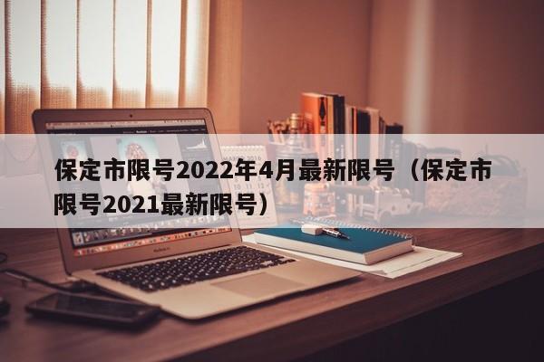 保定市限号2022年4月最新限号（保定市限号2021最新限号）-第1张图片