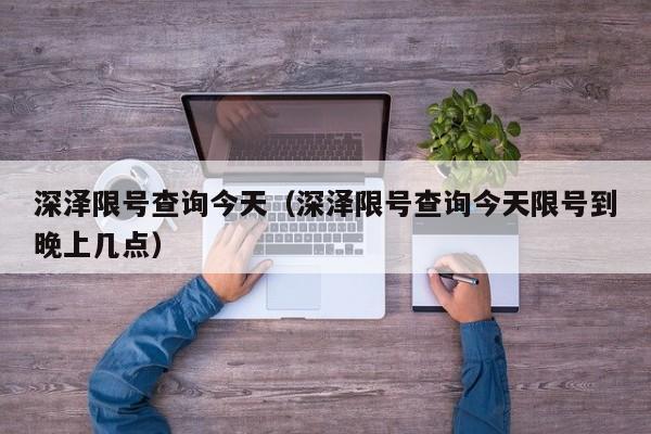 深泽限号查询今天（深泽限号查询今天限号到晚上几点）-第1张图片