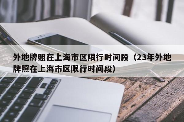 外地牌照在上海市区限行时间段（23年外地牌照在上海市区限行时间段）-第1张图片