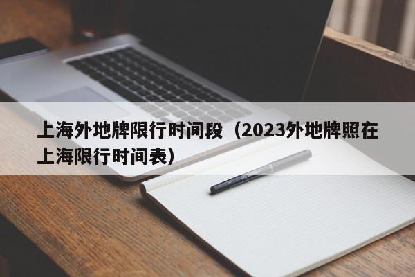 上海外地牌限行时间段（2023外地牌照在上海限行时间表）-第1张图片