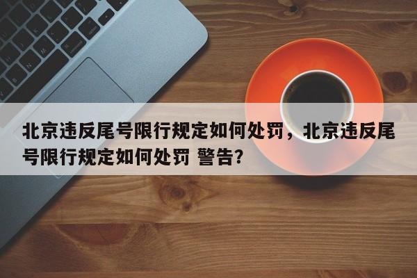 北京违反尾号限行规定如何处罚，北京违反尾号限行规定如何处罚 警告？-第1张图片