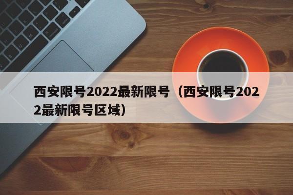 西安限号2022最新限号（西安限号2022最新限号区域）-第1张图片