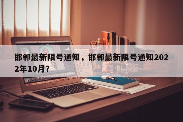 邯郸最新限号通知，邯郸最新限号通知2022年10月？-第1张图片