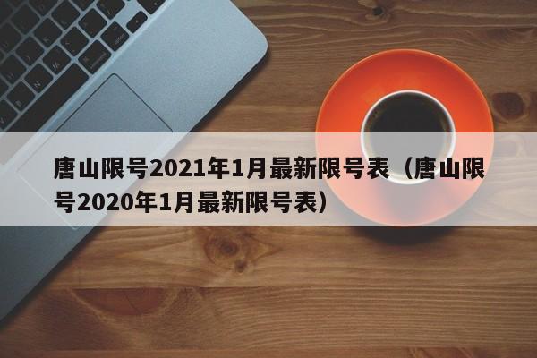 唐山限号2021年1月最新限号表（唐山限号2020年1月最新限号表）-第1张图片