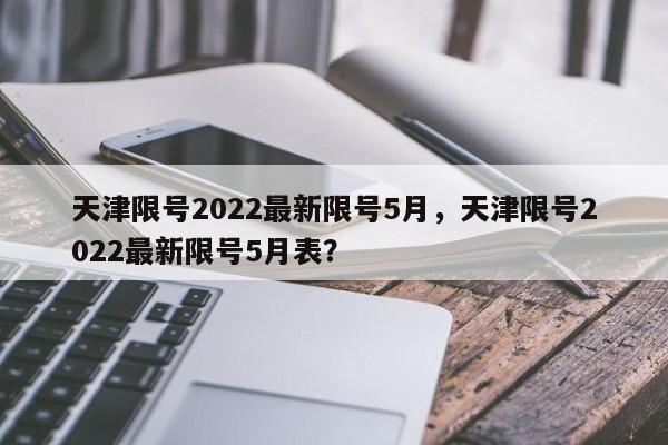 天津限号2022最新限号5月，天津限号2022最新限号5月表？-第1张图片