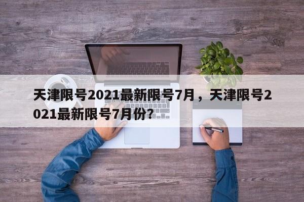 天津限号2021最新限号7月，天津限号2021最新限号7月份？-第1张图片