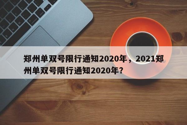 郑州单双号限行通知2020年，2021郑州单双号限行通知2020年？-第1张图片