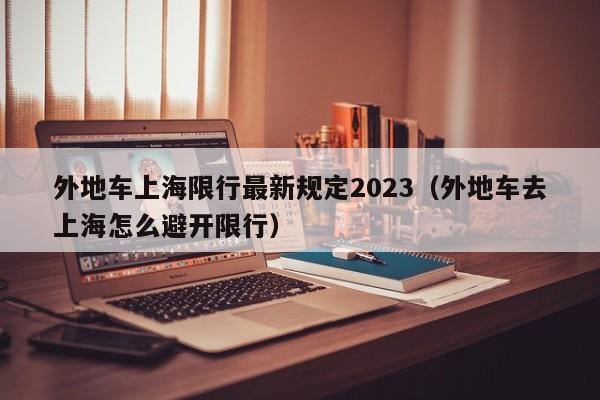 外地车上海限行最新规定2023（外地车去上海怎么避开限行）-第1张图片