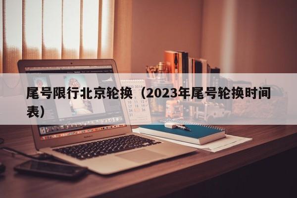 尾号限行北京轮换（2023年尾号轮换时间表）-第1张图片