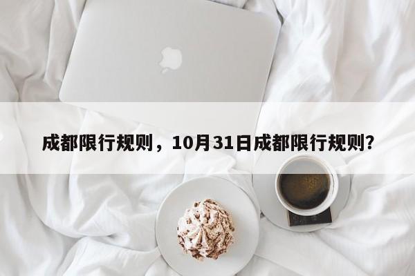 成都限行规则，10月31日成都限行规则？-第1张图片