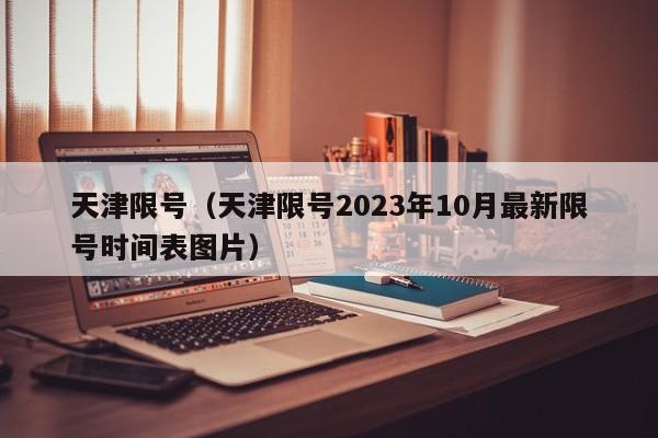 天津限号（天津限号2023年10月最新限号时间表图片）-第1张图片