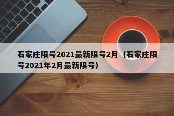 石家庄限号2021最新限号2月（石家庄限号2021年2月最新限号）-第1张图片