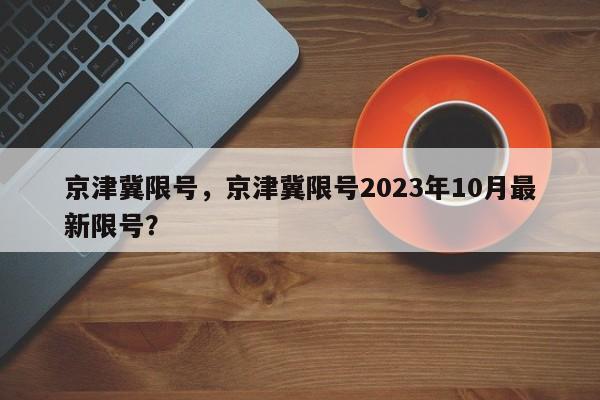 京津冀限号，京津冀限号2023年10月最新限号？-第1张图片