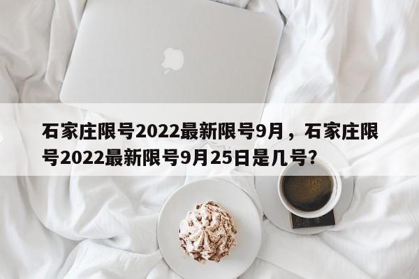 石家庄限号2022最新限号9月，石家庄限号2022最新限号9月25日是几号？-第1张图片