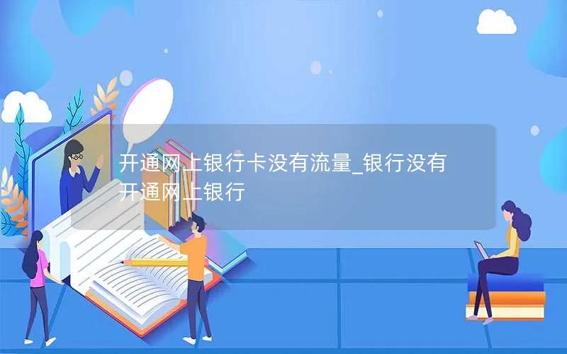 开通网上银行卡没有流量_银行没有开通网上银行-第1张图片