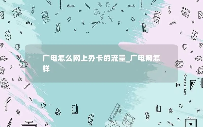 广电怎么网上办卡的流量_广电网怎样-第1张图片