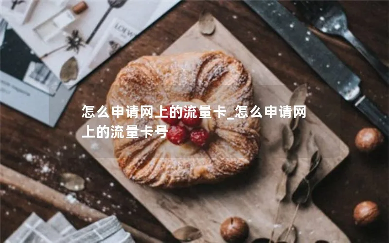 怎么申请网上的流量卡_怎么申请网上的流量卡号-第1张图片