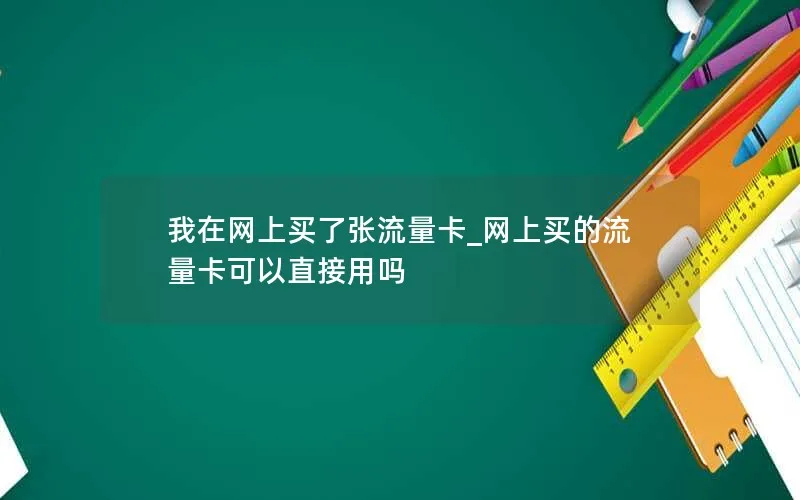 我在网上买了张流量卡_网上买的流量卡可以直接用吗-第1张图片