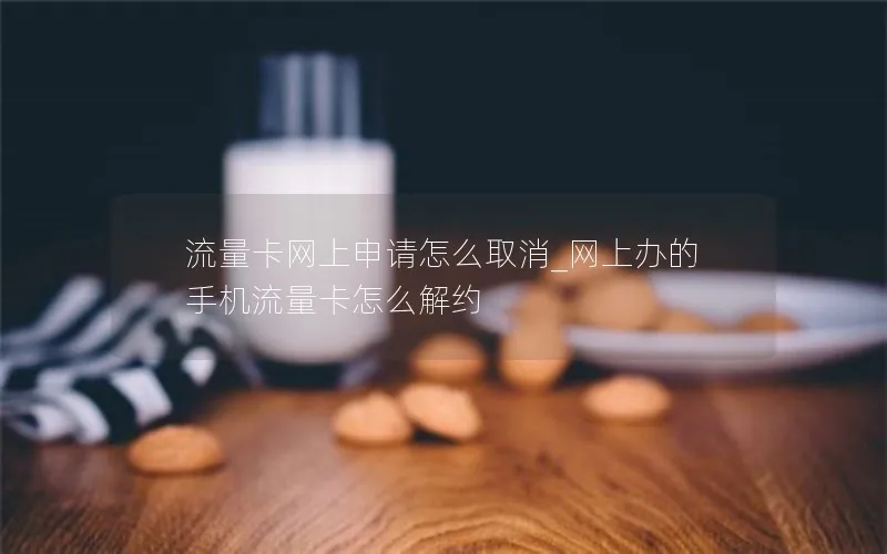 流量卡网上申请怎么取消_网上办的手机流量卡怎么解约-第1张图片