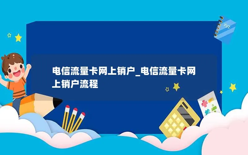 电信流量卡网上销户_电信流量卡网上销户流程-第1张图片