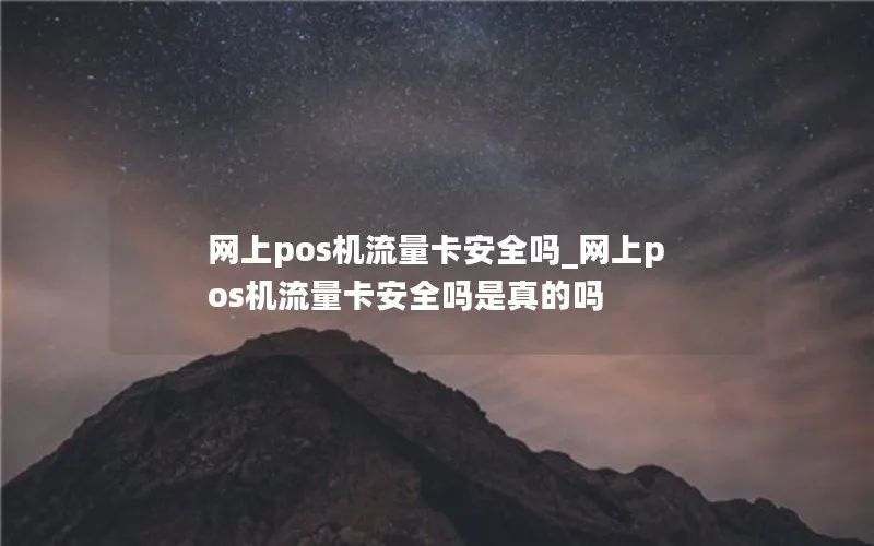 网上pos机流量卡安全吗_网上pos机流量卡安全吗是真的吗-第1张图片