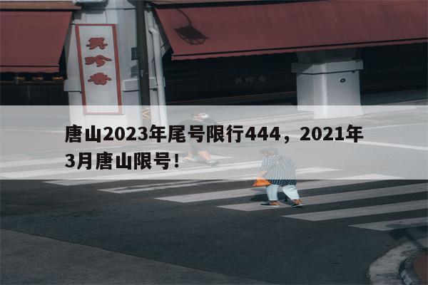 唐山2023年尾号限行444，2021年3月唐山限号！-第1张图片