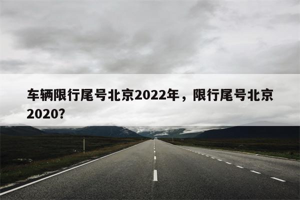 车辆限行尾号北京2022年，限行尾号北京2020？-第1张图片