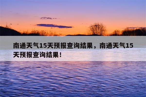 南通天气15天预报查询结果，南通天气15天预报查询结果！-第1张图片