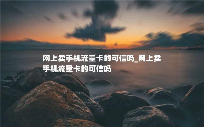 网上卖手机流量卡的可信吗_网上卖手机流量卡的可信吗-第1张图片