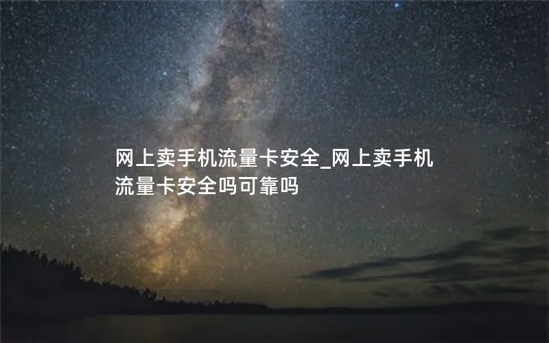 网上卖手机流量卡安全_网上卖手机流量卡安全吗可靠吗-第1张图片