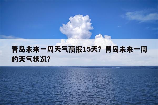 青岛未来一周天气预报15天？青岛未来一周的天气状况？-第1张图片