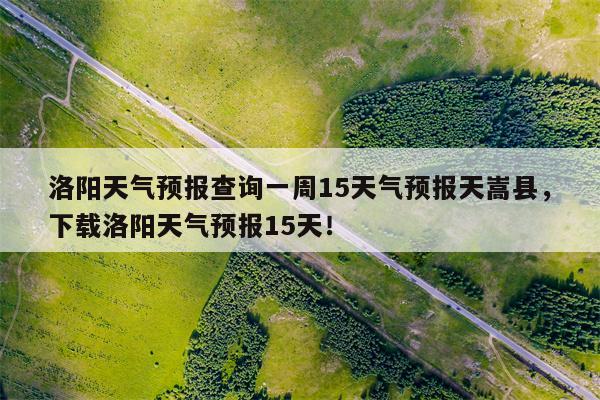 洛阳天气预报查询一周15天气预报天嵩县，下载洛阳天气预报15天！-第1张图片