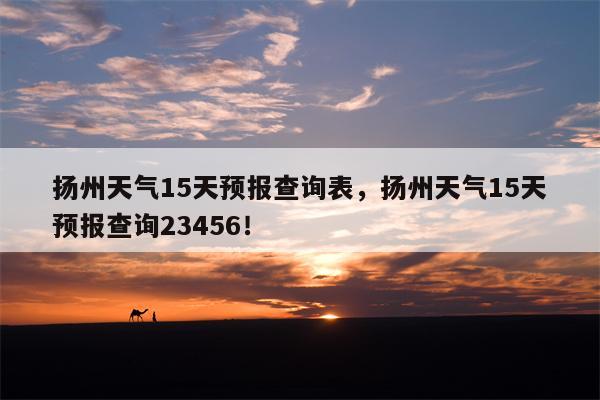 扬州天气15天预报查询表，扬州天气15天预报查询23456！-第1张图片