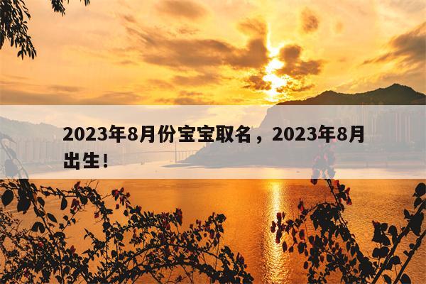 2023年8月份宝宝取名，2023年8月出生！-第1张图片