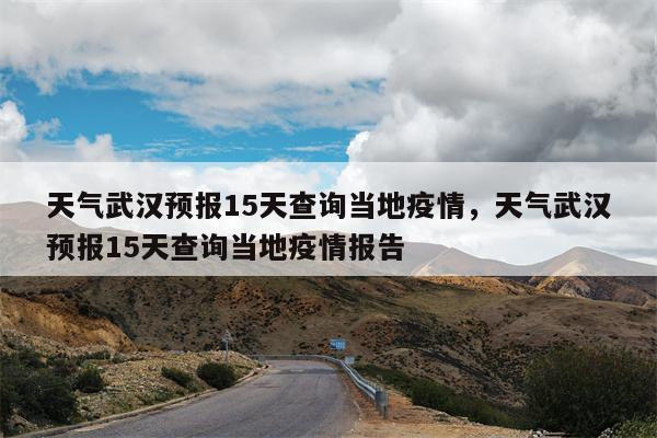 天气武汉预报15天查询当地疫情，天气武汉预报15天查询当地疫情报告-第1张图片