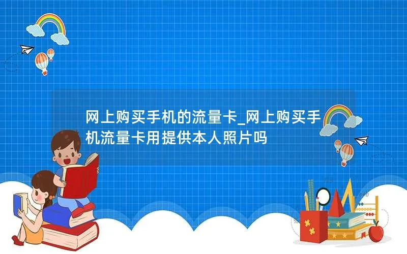 网上购买手机的流量卡_网上购买手机流量卡用提供本人照片吗-第1张图片