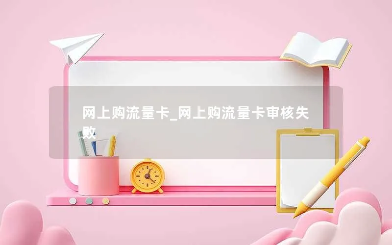 网上购流量卡_网上购流量卡审核失败-第1张图片