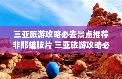 三亚旅游攻略必去景点推荐非那雄胺片 三亚旅游攻略必去景点-第1张图片