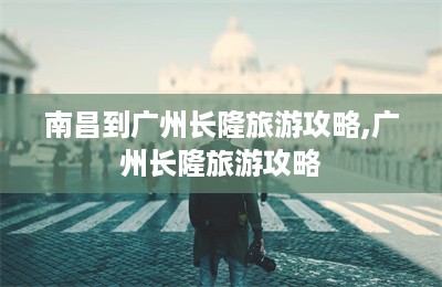 南昌到广州长隆旅游攻略,广州长隆旅游攻略-第1张图片