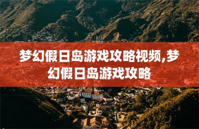 梦幻假日岛游戏攻略视频,梦幻假日岛游戏攻略-第1张图片