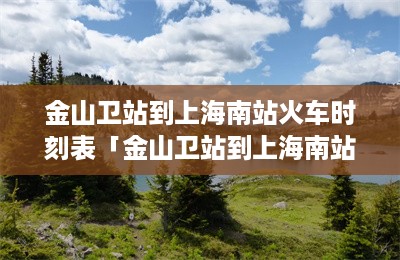 金山卫站到上海南站火车时刻表「金山卫站到上海南站火车时刻表直达」-第1张图片