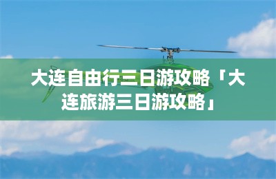 大连自由行三日游攻略「大连旅游三日游攻略」-第1张图片