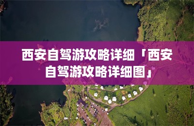 西安自驾游攻略详细「西安自驾游攻略详细图」-第1张图片