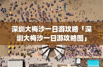 深圳大梅沙一日游攻略「深圳大梅沙一日游攻略图」-第1张图片