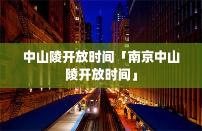 中山陵开放时间「南京中山陵开放时间」-第1张图片