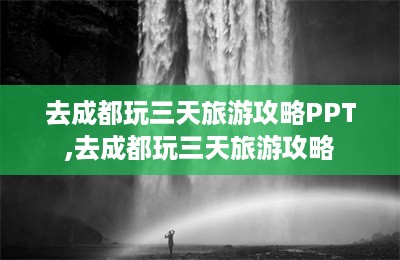 去成都玩三天旅游攻略PPT,去成都玩三天旅游攻略-第1张图片