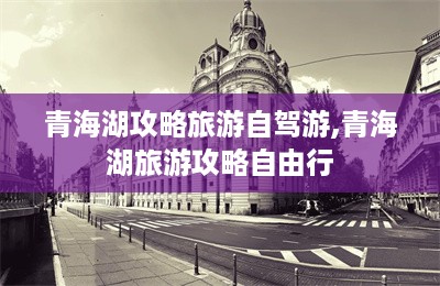 青海湖攻略旅游自驾游,青海湖旅游攻略自由行-第1张图片