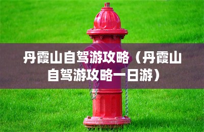 丹霞山自驾游攻略（丹霞山自驾游攻略一日游）-第1张图片