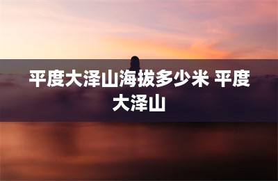 平度大泽山海拔多少米 平度大泽山-第1张图片