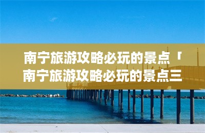 南宁旅游攻略必玩的景点「南宁旅游攻略必玩的景点三娘湾」-第1张图片